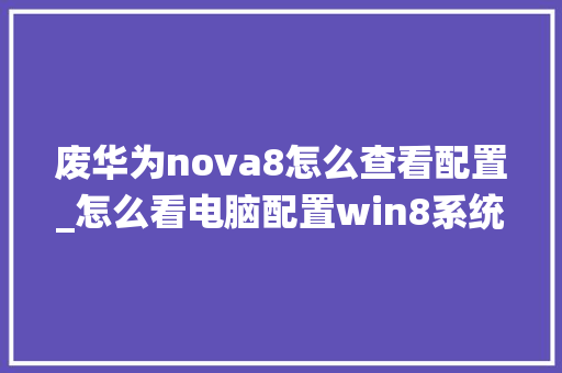 废华为nova8怎么查看配置_怎么看电脑配置win8系统
