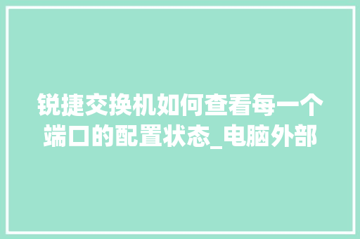 锐捷交换机如何查看每一个端口的配置状态_电脑外部端口怎么看配置参数