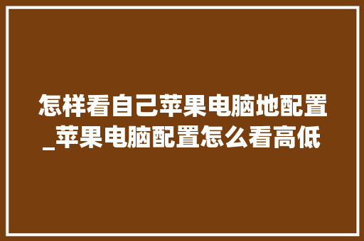 怎样看自己苹果电脑地配置_苹果电脑配置怎么看高低