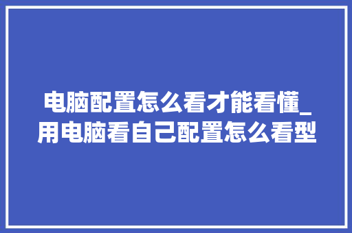 电脑配置怎么看才能看懂_用电脑看自己配置怎么看型号 电脑配置怎么看才能看懂_用电脑看自己配置怎么看型号