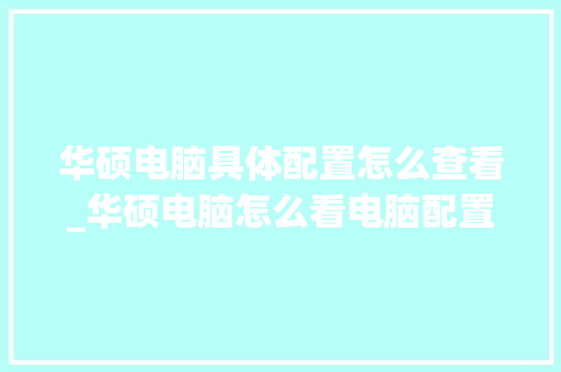 华硕电脑具体配置怎么查看_华硕电脑怎么看电脑配置参数