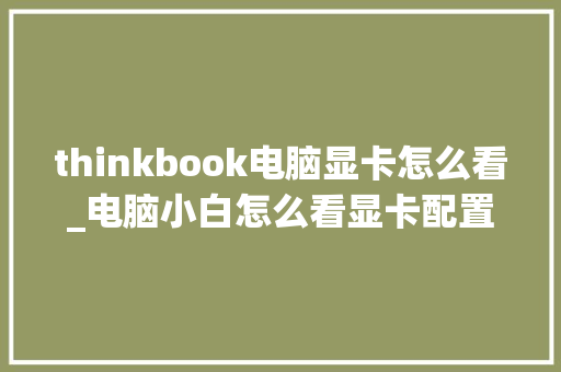 thinkbook电脑显卡怎么看_电脑小白怎么看显卡配置参数