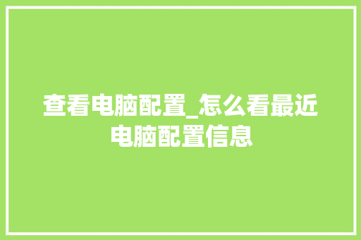 查看电脑配置_怎么看最近电脑配置信息
