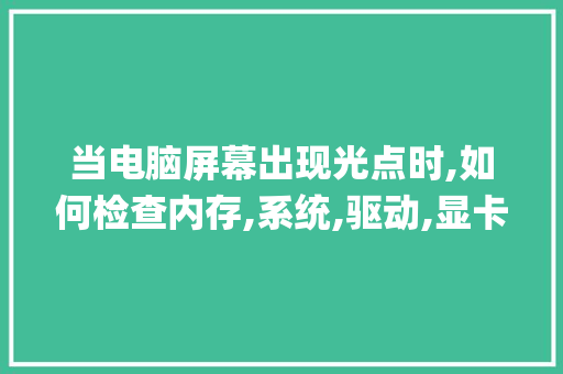 当电脑屏幕出现光点时,如何检查内存,系统,驱动,显卡,硬盘_电脑显卡硬盘配置怎么看的