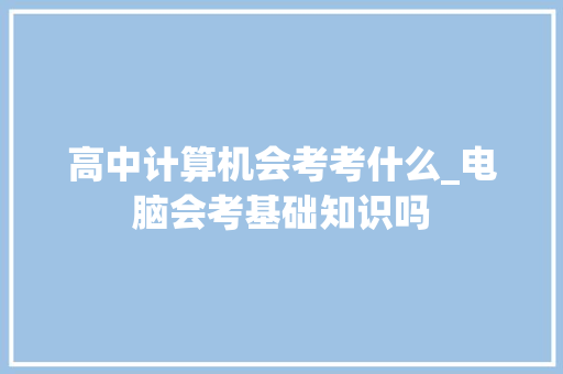 高中计算机会考考什么_电脑会考基础知识吗