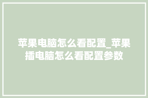 苹果电脑怎么看配置_苹果插电脑怎么看配置参数
