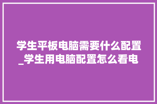 学生平板电脑需要什么配置_学生用电脑配置怎么看电脑型号