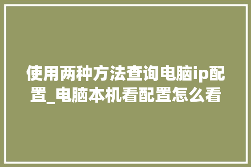 使用两种方法查询电脑ip配置_电脑本机看配置怎么看型号