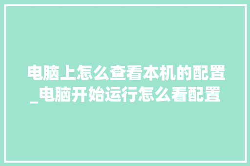 电脑上怎么查看本机的配置_电脑开始运行怎么看配置信息