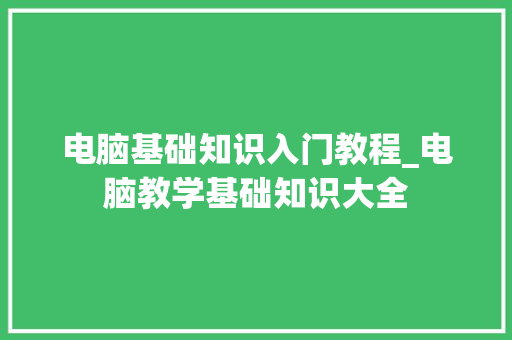 电脑基础知识入门教程_电脑教学基础知识大全