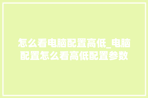 怎么看电脑配置高低_电脑配置怎么看高低配置参数 怎么看电脑配置高低_电脑配置怎么看高低配置参数