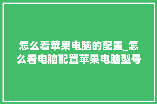 怎么看苹果电脑的配置_怎么看电脑配置苹果电脑型号