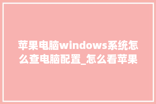 苹果电脑windows系统怎么查电脑配置_怎么看苹果电脑的配置参数
