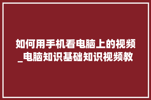 如何用手机看电脑上的视频_电脑知识基础知识视频教程