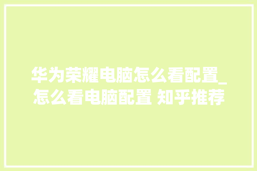 华为荣耀电脑怎么看配置_怎么看电脑配置 知乎推荐