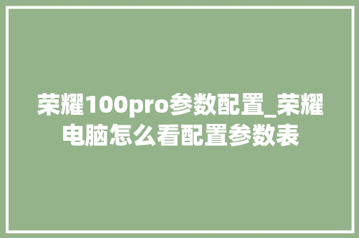 荣耀100pro参数配置_荣耀电脑怎么看配置参数表 荣耀100pro参数配置_荣耀电脑怎么看配置参数表
