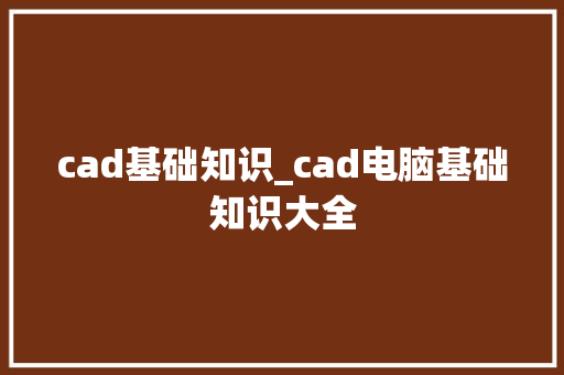 cad基础知识_cad电脑基础知识大全