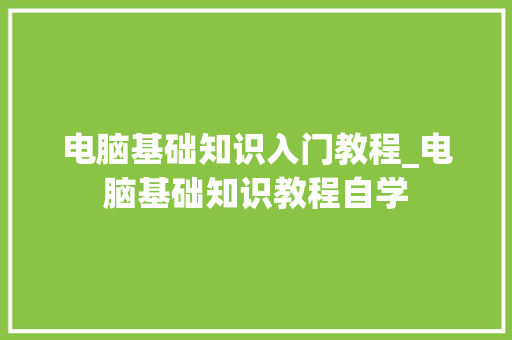 电脑基础知识入门教程_电脑基础知识教程自学