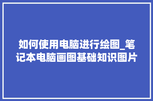 如何使用电脑进行绘图_笔记本电脑画图基础知识图片