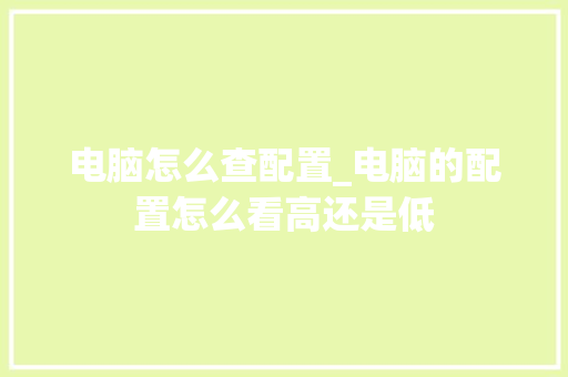电脑怎么查配置_电脑的配置怎么看高还是低