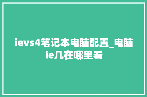 ievs4笔记本电脑配置_电脑ie几在哪里看