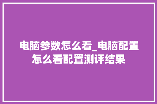 电脑参数怎么看_电脑配置怎么看配置测评结果