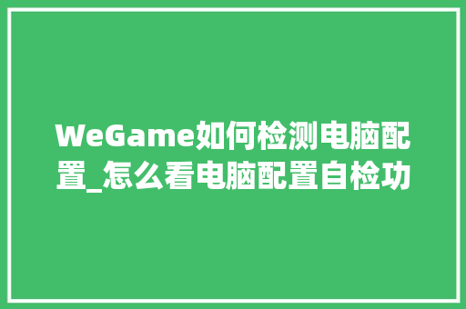 WeGame如何检测电脑配置_怎么看电脑配置自检功能 电脑配置