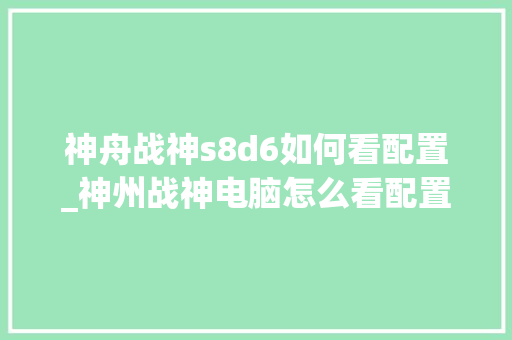 神舟战神s8d6如何看配置_神州战神电脑怎么看配置参数