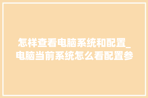 怎样查看电脑系统和配置_电脑当前系统怎么看配置参数