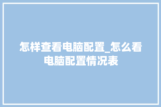 怎样查看电脑配置_怎么看电脑配置情况表