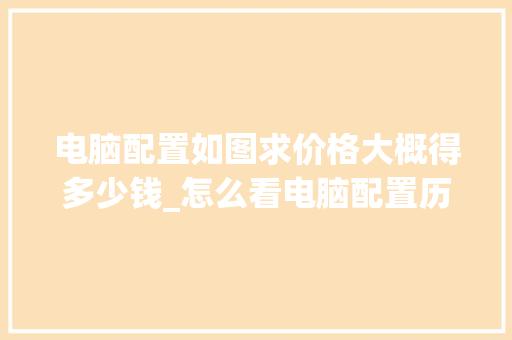 电脑配置如图求价格大概得多少钱_怎么看电脑配置历史价格表