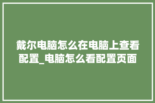 戴尔电脑怎么在电脑上查看配置_电脑怎么看配置页面显示