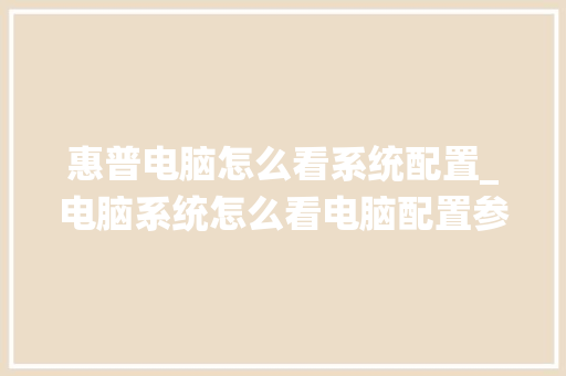 惠普电脑怎么看系统配置_电脑系统怎么看电脑配置参数
