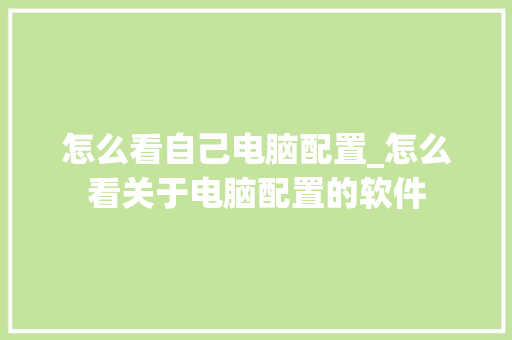 怎么看自己电脑配置_怎么看关于电脑配置的软件