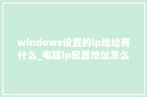 windows设置的ip地址有什么_电脑ip配置地址怎么看的