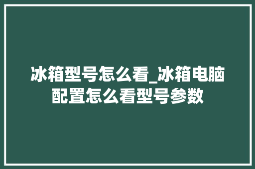 冰箱型号怎么看_冰箱电脑配置怎么看型号参数