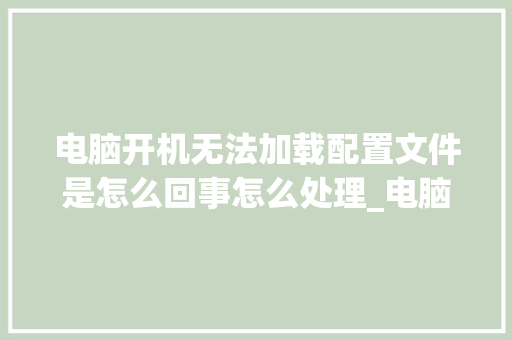 电脑开机无法加载配置文件是怎么回事怎么处理_电脑不开机配置怎么看型号