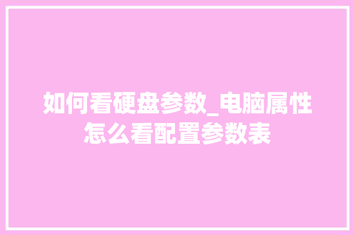 如何看硬盘参数_电脑属性怎么看配置参数表