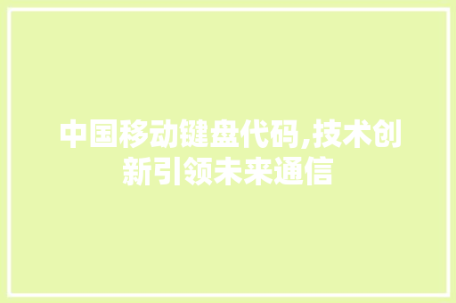 中国移动键盘代码,技术创新引领未来通信 中国移动键盘代码,技术创新引领未来通信 电脑故障维修