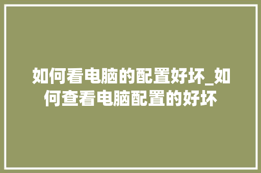 如何看电脑的配置好坏_如何查看电脑配置的好坏