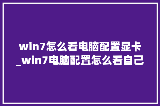 win7怎么看电脑配置显卡_win7电脑配置怎么看自己的型号
