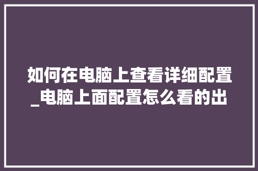 如何在电脑上查看详细配置_电脑上面配置怎么看的出来