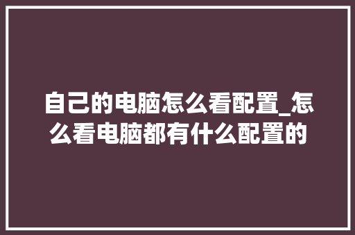 自己的电脑怎么看配置_怎么看电脑都有什么配置的