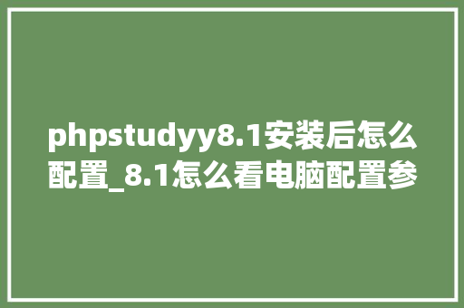 phpstudyy8.1安装后怎么配置_8.1怎么看电脑配置参数