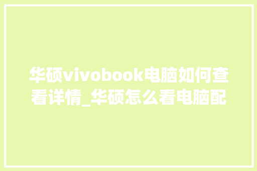 华硕vivobook电脑如何查看详情_华硕怎么看电脑配置和型号