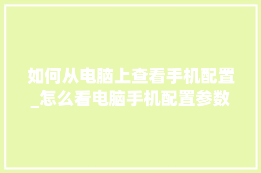 如何从电脑上查看手机配置_怎么看电脑手机配置参数