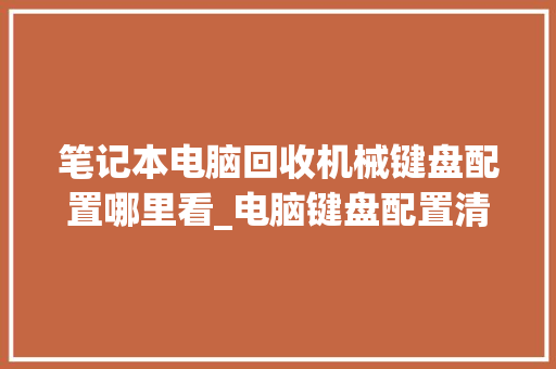 笔记本电脑回收机械键盘配置哪里看_电脑键盘配置清单怎么看的 编程语言 笔记本电脑回收机械键盘配置哪里看_电脑键盘配置清单怎么看的 编程语言