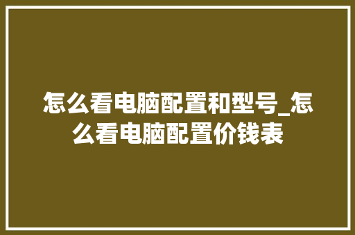 怎么看电脑配置和型号_怎么看电脑配置价钱表