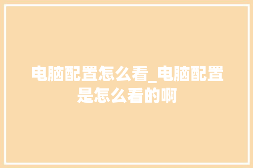 电脑配置怎么看_电脑配置是怎么看的啊
