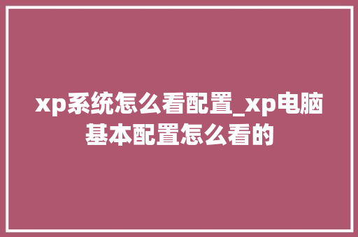 xp系统怎么看配置_xp电脑基本配置怎么看的